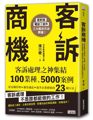客訴商機：客訴處理之神集結100業種、5000案例，從危機管理→顧客滿意→提升企業價值的23個方法