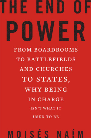 The End of Power: From Boardrooms to Battlefields and Churches to States, Why Being In Charge Isn’t What It Used to Be